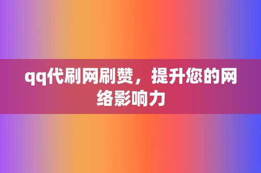 qq代刷网刷赞,提升您的网络影响力 第2张 qq代刷网刷赞,提升您的网络影响力 第2张