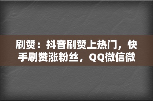 刷赞:抖音刷赞上热门,快手刷赞涨粉丝,QQ微信微博刷赞 第2张 刷赞:抖音刷赞上热门,快手刷赞涨粉丝,QQ微信微博刷赞 第2张