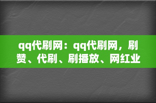 qq代刷网:qq代刷网,刷赞、代刷、刷播放、网红业务、小红书业务、视频号业务 第2张 qq代刷网:qq代刷网,刷赞、代刷、刷播放、网红业务、小红书业务、视频号业务 第2张
