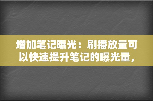 增加笔记曝光:刷播放量可以快速提升笔记的曝光量,让更多用户看到笔记的内容。 第2张 增加笔记曝光:刷播放量可以快速提升笔记的曝光量,让更多用户看到笔记的内容。 第2张