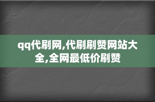 qq代刷网,代刷刷赞网站大全,全网最低价刷赞 第2张 qq代刷网,代刷刷赞网站大全,全网最低价刷赞 第2张