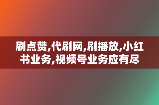 刷点赞,代刷网,刷播放,小红书业务,视频号业务应有尽有 第2张 刷点赞,代刷网,刷播放,小红书业务,视频号业务应有尽有 第2张