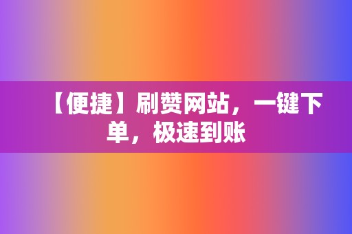 【便捷】刷赞网站,一键下单,极速到账 第2张 【便捷】刷赞网站,一键下单,极速到账 第2张