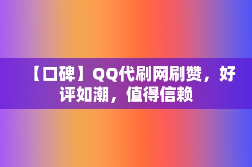 【口碑】QQ代刷网刷赞，好评如潮，值得信赖  第2张