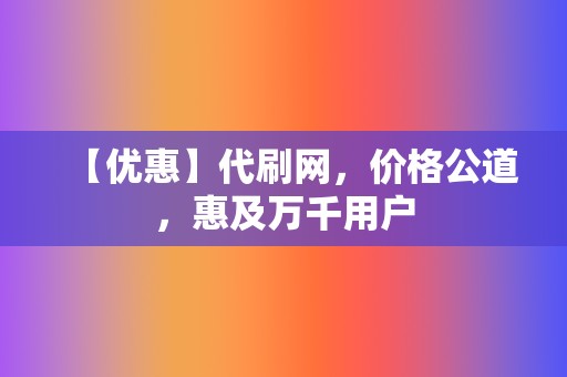 【优惠】代刷网,价格公道,惠及万千用户 第2张 【优惠】代刷网,价格公道,惠及万千用户 第2张