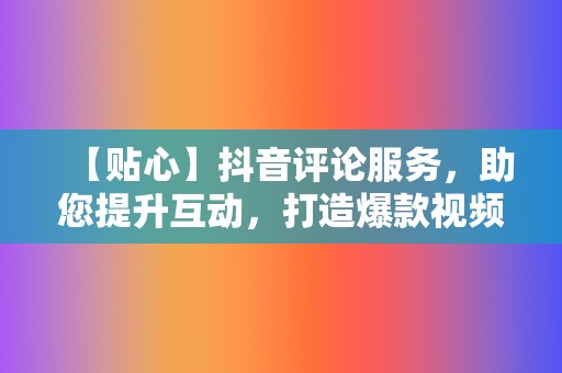 【贴心】抖音评论服务,助您提升互动,打造爆款视频 第2张 【贴心】抖音评论服务,助您提升互动,打造爆款视频 第2张