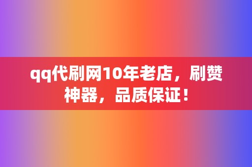 qq代刷网10年老店，刷赞神器，品质保证！  第2张