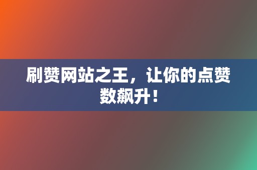 刷赞网站之王，让你的点赞数飙升！  第2张