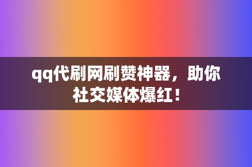 qq代刷网刷赞神器,助你社交媒体爆红! 第2张 qq代刷网刷赞神器,助你社交媒体爆红! 第2张