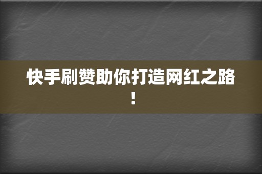 快手刷赞助你打造网红之路! 第2张 快手刷赞助你打造网红之路! 第2张