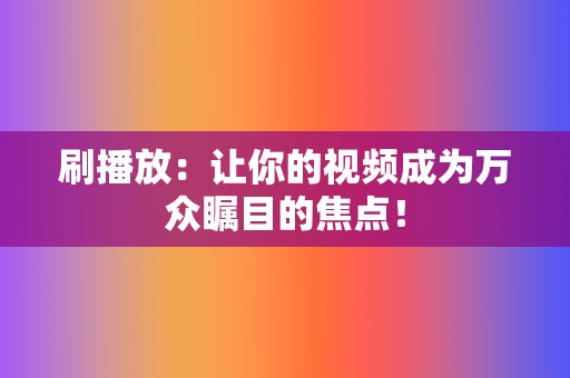 刷播放：让你的视频成为万众瞩目的焦点！  第2张