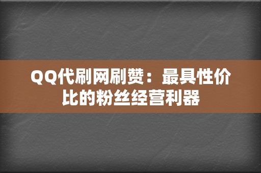 QQ代刷网刷赞:最具性价比的粉丝经营利器 第2张 QQ代刷网刷赞:最具性价比的粉丝经营利器 第2张