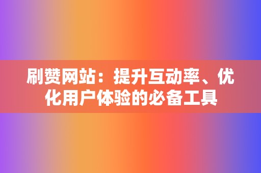 刷赞网站：提升互动率、优化用户体验的必备工具  第2张