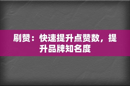 刷赞:快速提升点赞数,提升品牌知名度 第2张 刷赞:快速提升点赞数,提升品牌知名度 第2张