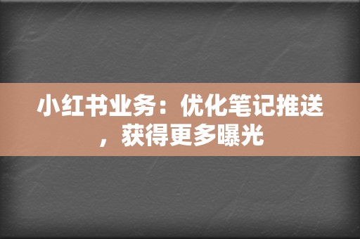 小红书业务:优化笔记推送,获得更多曝光 第2张 小红书业务:优化笔记推送,获得更多曝光 第2张