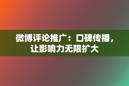 微博评论推广:口碑传播,让影响力无限扩大 第2张 微博评论推广:口碑传播,让影响力无限扩大 第2张