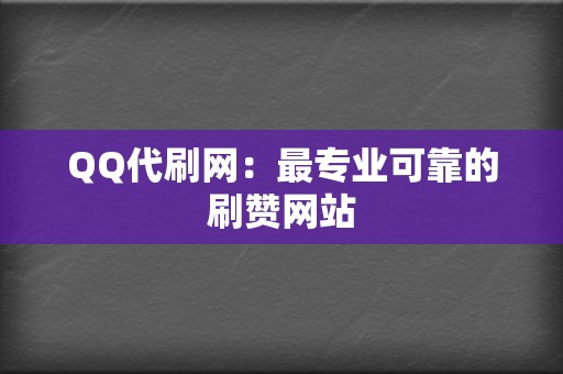 QQ代刷网:最专业可靠的刷赞网站 第2张 QQ代刷网:最专业可靠的刷赞网站 第2张