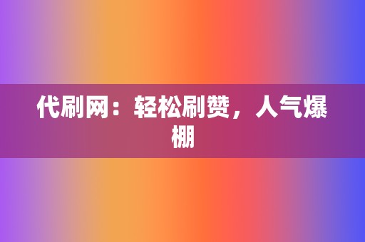 代刷网:轻松刷赞,人气爆棚 第2张 代刷网:轻松刷赞,人气爆棚 第2张