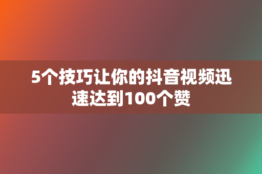 5个技巧让你的抖音视频迅速达到100个赞 第2张 5个技巧让你的抖音视频迅速达到100个赞 第2张