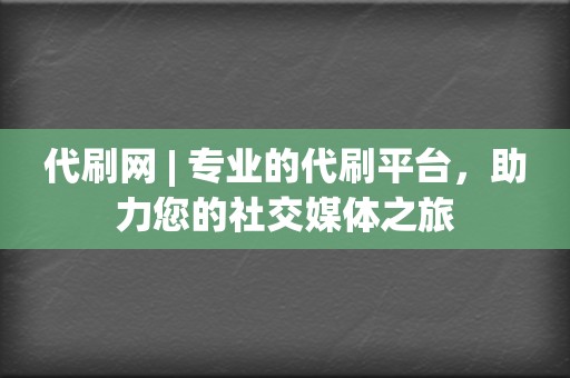 代刷网 | 专业的代刷平台,助力您的社交媒体之旅 第2张 代刷网 | 专业的代刷平台,助力您的社交媒体之旅 第2张
