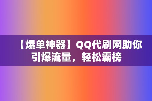 【爆单神器】QQ代刷网助你引爆流量,轻松霸榜 第2张 【爆单神器】QQ代刷网助你引爆流量,轻松霸榜 第2张