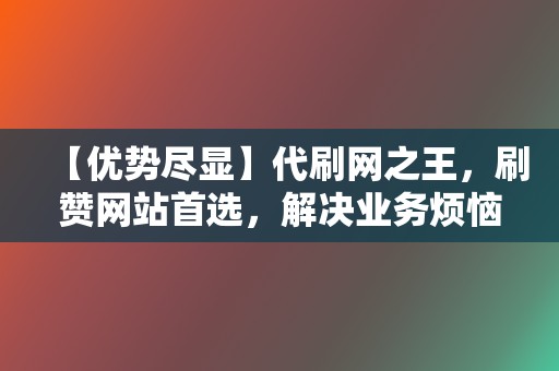 【优势尽显】代刷网之王,刷赞网站首选,解决业务烦恼 第2张 【优势尽显】代刷网之王,刷赞网站首选,解决业务烦恼 第2张