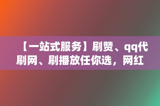 【一站式服务】刷赞、qq代刷网、刷播放任你选,网红业务网轻松搞定 第2张 【一站式服务】刷赞、qq代刷网、刷播放任你选,网红业务网轻松搞定 第2张