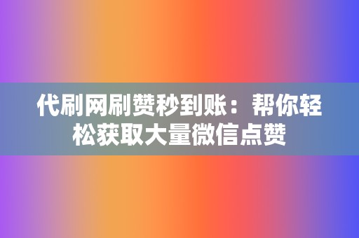 代刷网刷赞秒到账:帮你轻松获取大量微信点赞 第2张 代刷网刷赞秒到账:帮你轻松获取大量微信点赞 第2张