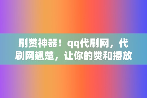 刷赞神器!qq代刷网,代刷网翘楚,让你的赞和播放轻松暴涨! 第2张 刷赞神器!qq代刷网,代刷网翘楚,让你的赞和播放轻松暴涨! 第2张