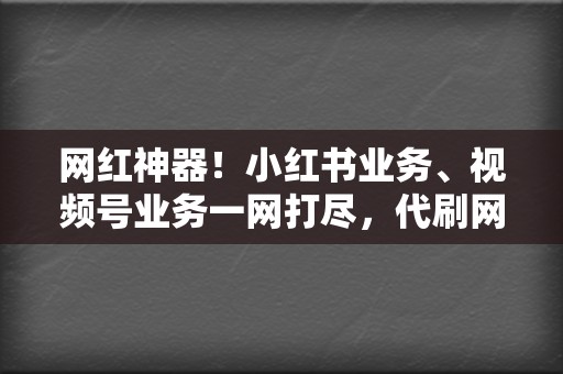 网红神器!小红书业务、视频号业务一网打尽,代刷网,刷赞刷播放的不二之选! 第2张 网红神器!小红书业务、视频号业务一网打尽,代刷网,刷赞刷播放的不二之选! 第2张