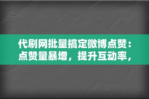 代刷网批量搞定微博点赞:点赞量暴增,提升互动率,打造人气账号! 第2张 代刷网批量搞定微博点赞:点赞量暴增,提升互动率,打造人气账号! 第2张