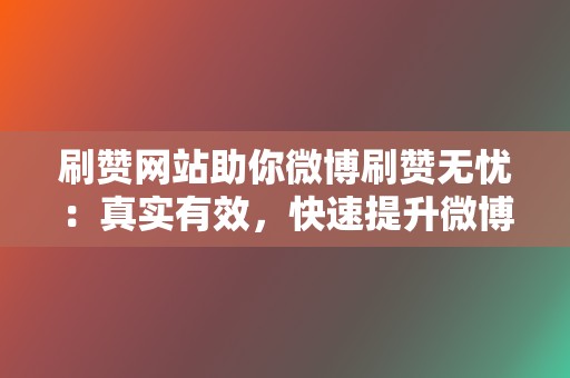 刷赞网站助你微博刷赞无忧:真实有效,快速提升微博内容热度! 第2张 刷赞网站助你微博刷赞无忧:真实有效,快速提升微博内容热度! 第2张
