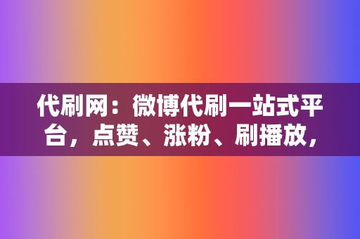 代刷网:微博代刷一站式平台,点赞、涨粉、刷播放,全方位服务! 第2张 代刷网:微博代刷一站式平台,点赞、涨粉、刷播放,全方位服务! 第2张