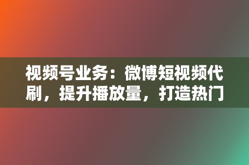 视频号业务:微博短视频代刷,提升播放量,打造热门爆款视频! 第2张 视频号业务:微博短视频代刷,提升播放量,打造热门爆款视频! 第2张