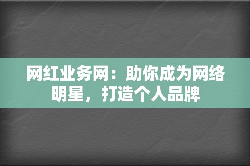 网红业务网:助你成为网络明星,打造个人品牌 第2张 网红业务网:助你成为网络明星,打造个人品牌 第2张