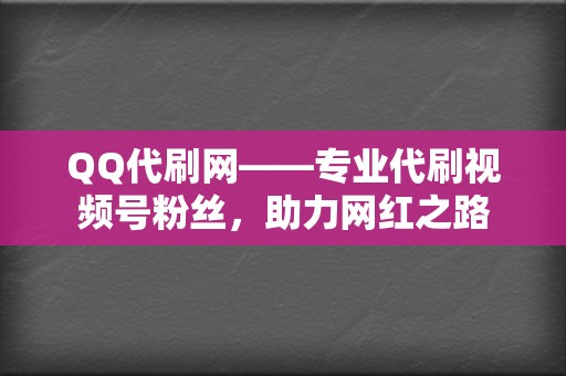 QQ代刷网——专业代刷视频号粉丝,助力网红之路 第2张 QQ代刷网——专业代刷视频号粉丝,助力网红之路 第2张