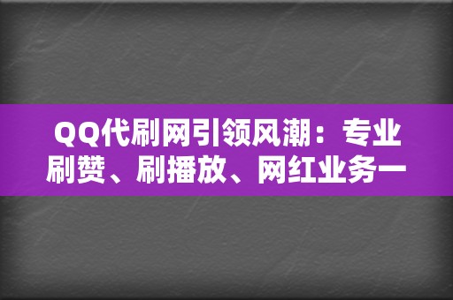 QQ代刷网引领风潮:专业刷赞、刷播放、网红业务一站式服务 第2张 QQ代刷网引领风潮:专业刷赞、刷播放、网红业务一站式服务 第2张