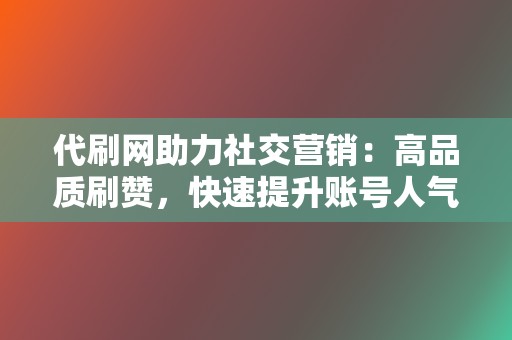 代刷网助力社交营销:高品质刷赞,快速提升账号人气 第2张 代刷网助力社交营销:高品质刷赞,快速提升账号人气 第2张