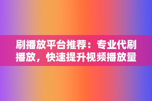 刷播放平台推荐:专业代刷播放,快速提升视频播放量,打造网红之路 第2张 刷播放平台推荐:专业代刷播放,快速提升视频播放量,打造网红之路 第2张