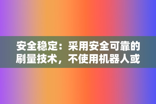 安全稳定:采用安全可靠的刷量技术,不使用机器人或模拟器,保证刷量效果真实有效。 第2张 安全稳定:采用安全可靠的刷量技术,不使用机器人或模拟器,保证刷量效果真实有效。 第2张