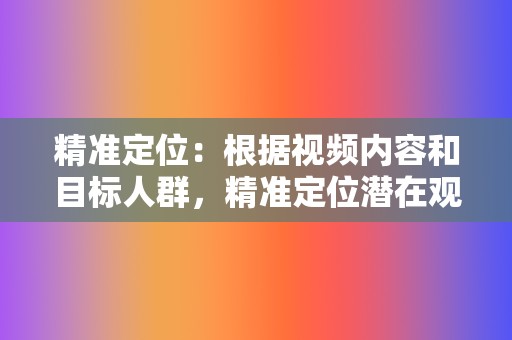 精准定位:根据视频内容和目标人群,精准定位潜在观众,确保刷量目标受众与视频内容相符。 第2张 精准定位:根据视频内容和目标人群,精准定位潜在观众,确保刷量目标受众与视频内容相符。 第2张