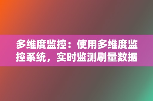 多维度监控:使用多维度监控系统,实时监测刷量数据,及时发现异常情况,确保刷量合规安全。 第2张 多维度监控:使用多维度监控系统,实时监测刷量数据,及时发现异常情况,确保刷量合规安全。 第2张
