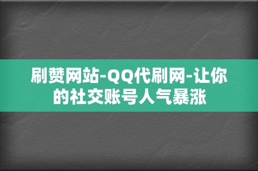 刷赞网站-QQ代刷网-让你的社交账号人气暴涨 第2张 刷赞网站-QQ代刷网-让你的社交账号人气暴涨 第2张