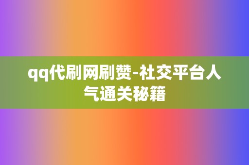 qq代刷网刷赞-社交平台人气通关秘籍 第2张 qq代刷网刷赞-社交平台人气通关秘籍 第2张