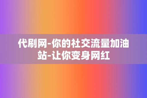 代刷网-你的社交流量加油站-让你变身网红 第2张 代刷网-你的社交流量加油站-让你变身网红 第2张