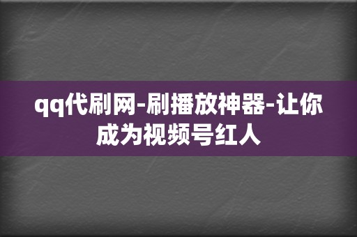 qq代刷网-刷播放神器-让你成为视频号红人 第2张 qq代刷网-刷播放神器-让你成为视频号红人 第2张