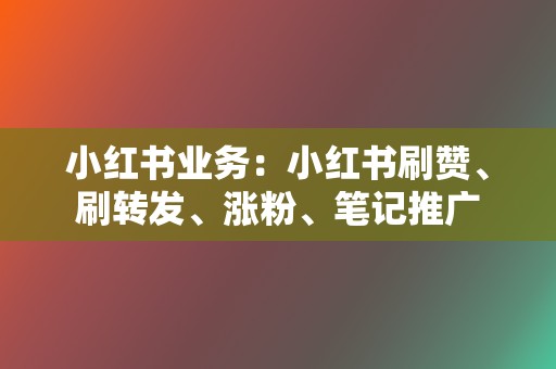 小红书业务:小红书刷赞、刷转发、涨粉、笔记推广 第2张 小红书业务:小红书刷赞、刷转发、涨粉、笔记推广 第2张