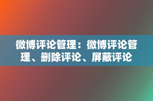 微博评论管理:微博评论管理、删除评论、屏蔽评论 第2张 微博评论管理:微博评论管理、删除评论、屏蔽评论 第2张