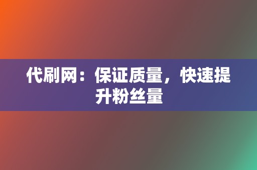 代刷网:保证质量,快速提升粉丝量 第2张 代刷网:保证质量,快速提升粉丝量 第2张
