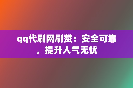 qq代刷网刷赞:安全可靠,提升人气无忧 第2张 qq代刷网刷赞:安全可靠,提升人气无忧 第2张
